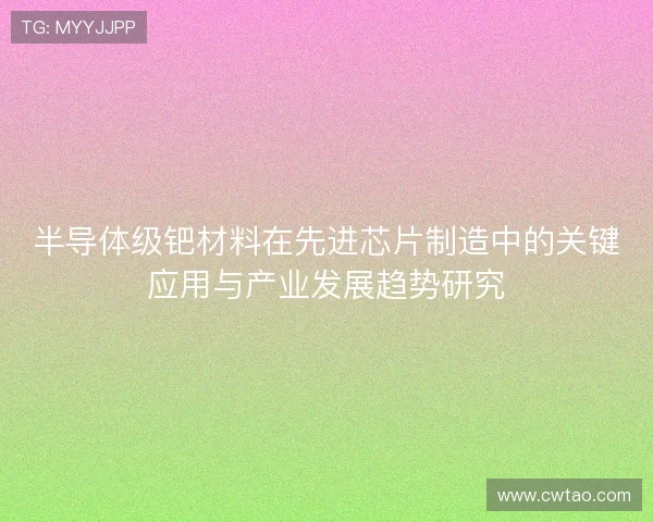 半导体级钯材料在先进芯片制造中的关键应用与产业发展趋势研究 半导体级钯材料在先进芯片制造中的关键应用与产业发展趋势研究